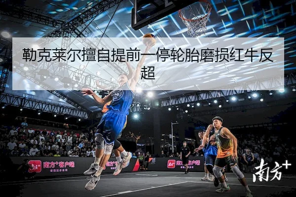 lei-ke-lai-er-shan-zi-ti-qian-yi-ting-lun-tai-mo-sun-hong-niu-fan-chao-1-557.jpg(Dafabet)